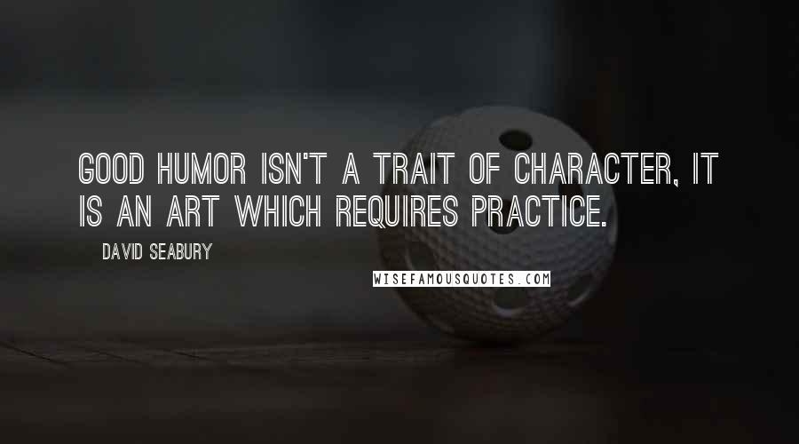 David Seabury Quotes: Good humor isn't a trait of character, it is an art which requires practice.