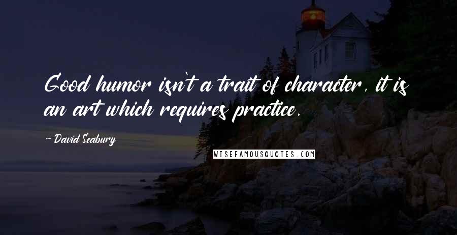 David Seabury Quotes: Good humor isn't a trait of character, it is an art which requires practice.