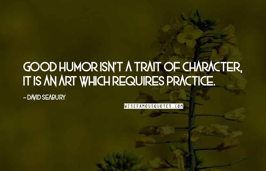 David Seabury Quotes: Good humor isn't a trait of character, it is an art which requires practice.