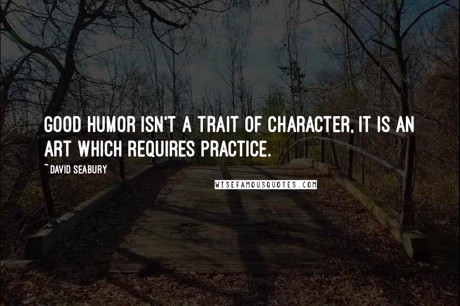 David Seabury Quotes: Good humor isn't a trait of character, it is an art which requires practice.