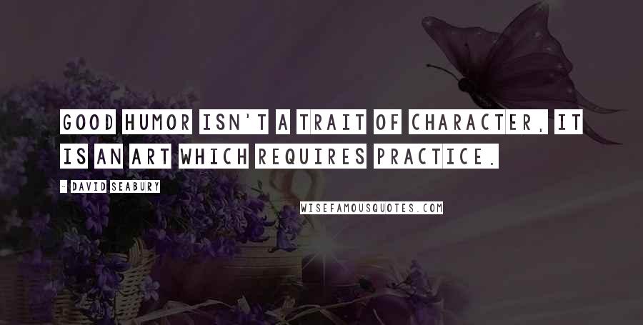 David Seabury Quotes: Good humor isn't a trait of character, it is an art which requires practice.