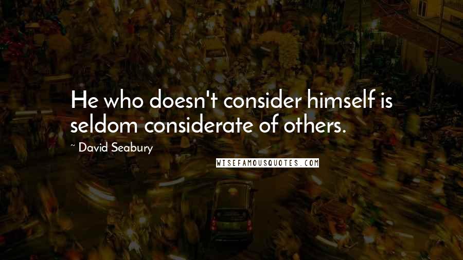 David Seabury Quotes: He who doesn't consider himself is seldom considerate of others.