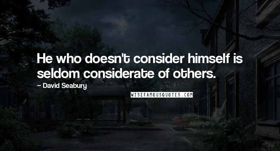 David Seabury Quotes: He who doesn't consider himself is seldom considerate of others.