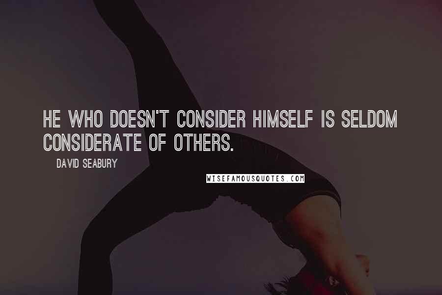 David Seabury Quotes: He who doesn't consider himself is seldom considerate of others.