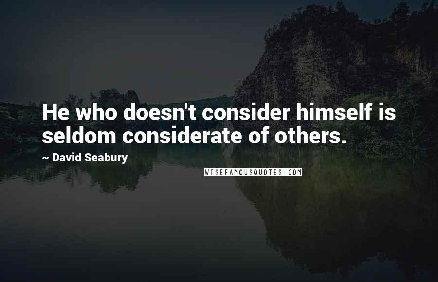 David Seabury Quotes: He who doesn't consider himself is seldom considerate of others.