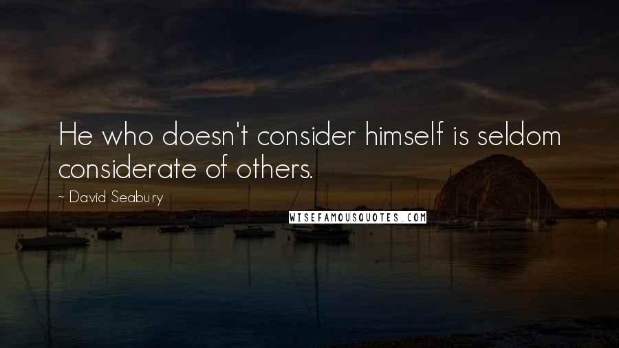 David Seabury Quotes: He who doesn't consider himself is seldom considerate of others.