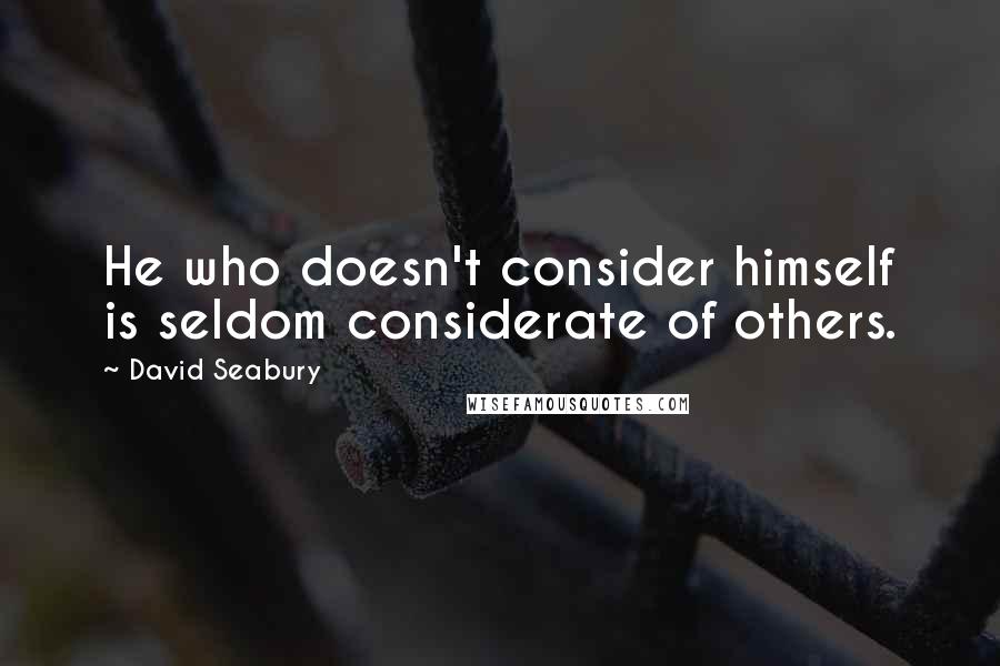 David Seabury Quotes: He who doesn't consider himself is seldom considerate of others.