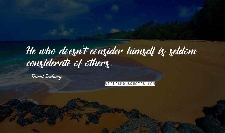 David Seabury Quotes: He who doesn't consider himself is seldom considerate of others.