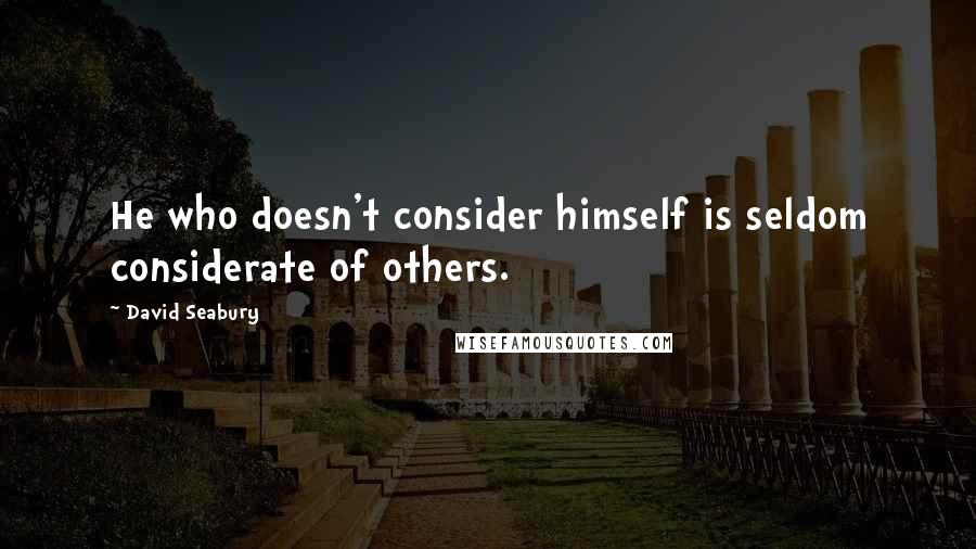 David Seabury Quotes: He who doesn't consider himself is seldom considerate of others.