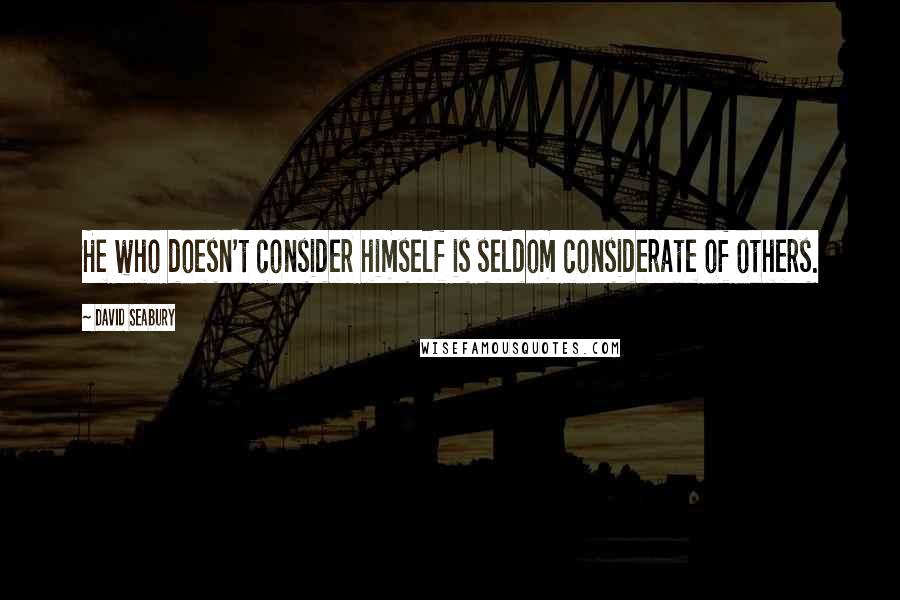 David Seabury Quotes: He who doesn't consider himself is seldom considerate of others.