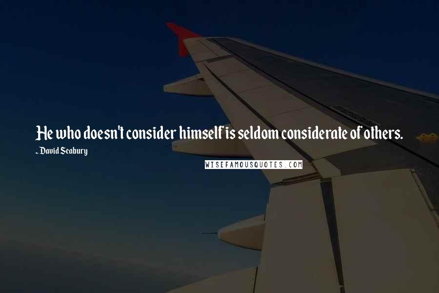 David Seabury Quotes: He who doesn't consider himself is seldom considerate of others.