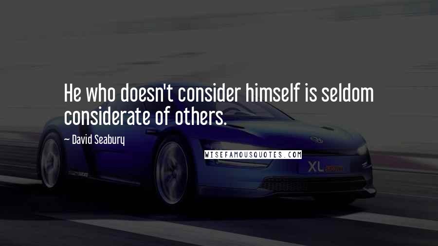 David Seabury Quotes: He who doesn't consider himself is seldom considerate of others.