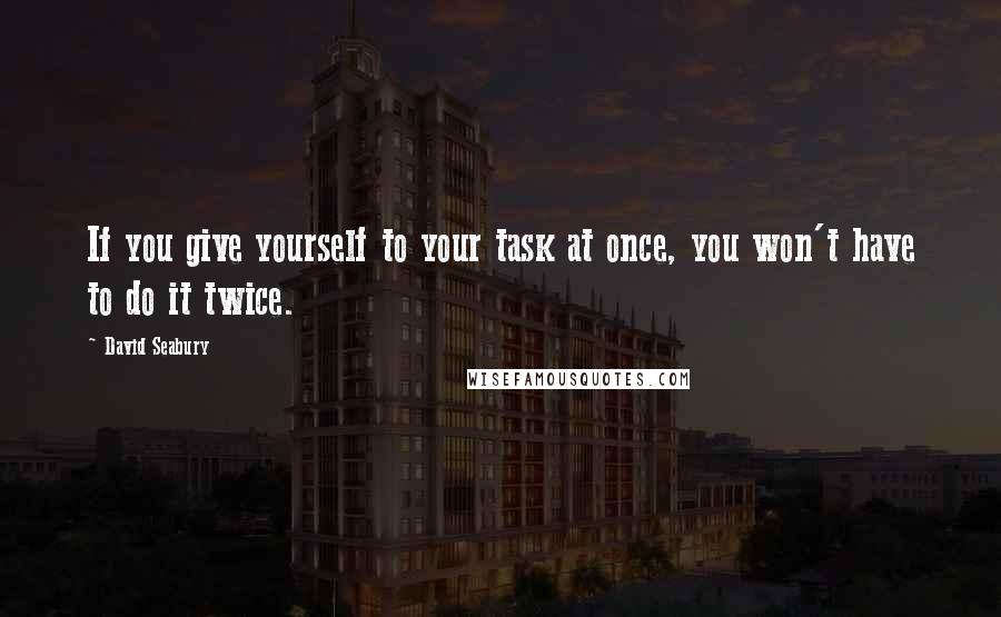 David Seabury Quotes: If you give yourself to your task at once, you won't have to do it twice.