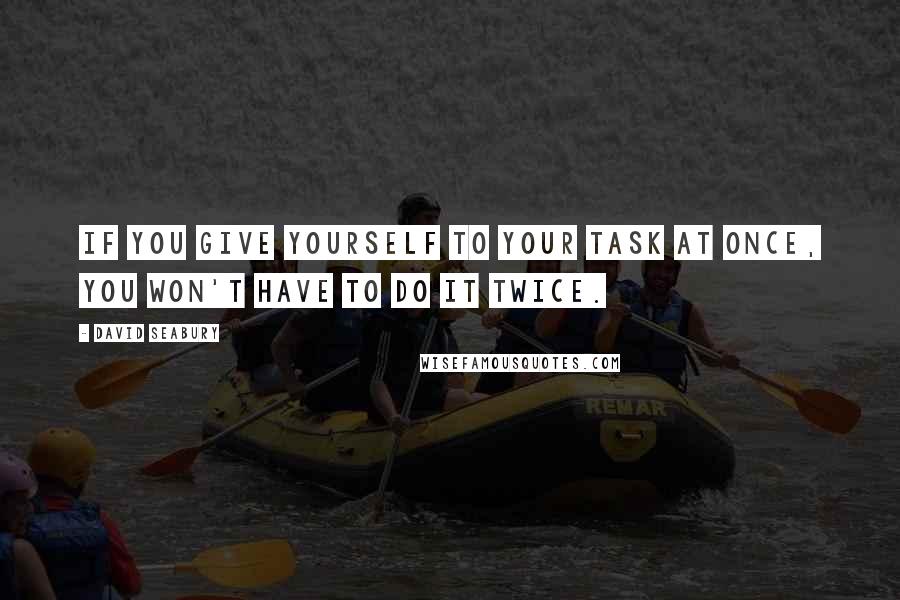 David Seabury Quotes: If you give yourself to your task at once, you won't have to do it twice.