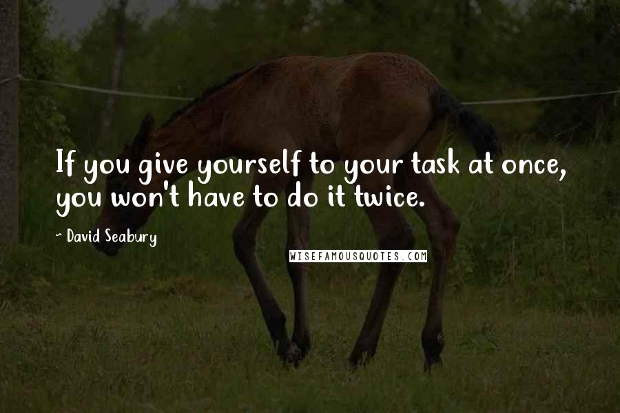 David Seabury Quotes: If you give yourself to your task at once, you won't have to do it twice.