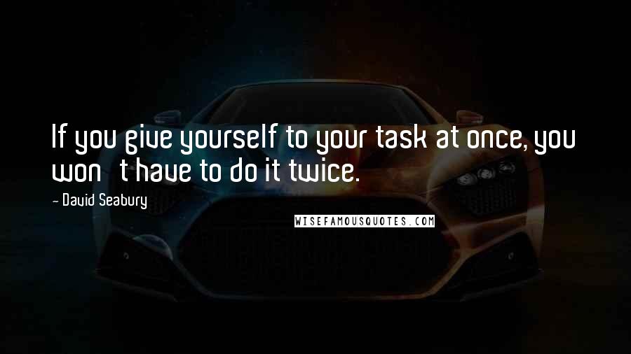 David Seabury Quotes: If you give yourself to your task at once, you won't have to do it twice.