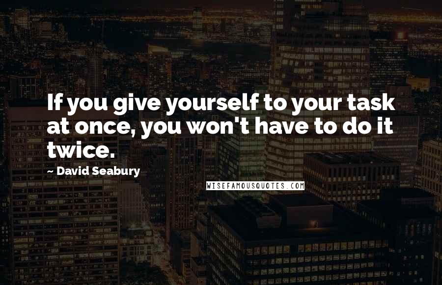 David Seabury Quotes: If you give yourself to your task at once, you won't have to do it twice.