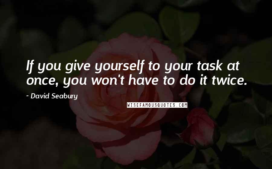 David Seabury Quotes: If you give yourself to your task at once, you won't have to do it twice.