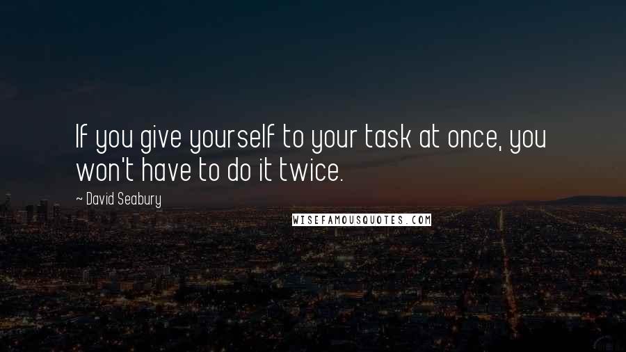 David Seabury Quotes: If you give yourself to your task at once, you won't have to do it twice.