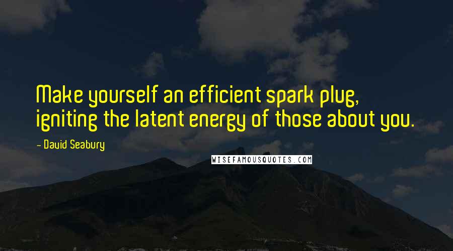 David Seabury Quotes: Make yourself an efficient spark plug, igniting the latent energy of those about you.