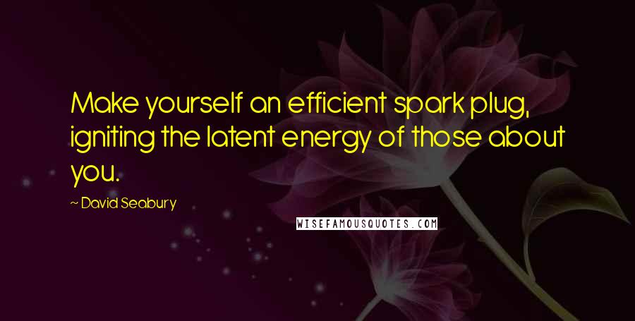 David Seabury Quotes: Make yourself an efficient spark plug, igniting the latent energy of those about you.