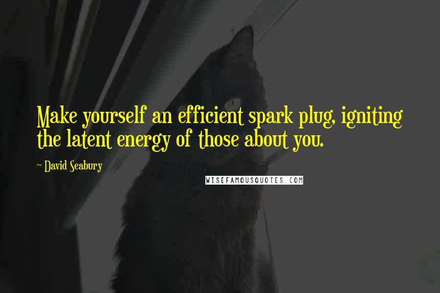 David Seabury Quotes: Make yourself an efficient spark plug, igniting the latent energy of those about you.