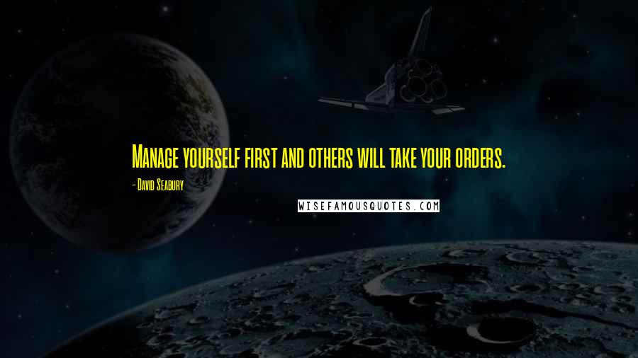 David Seabury Quotes: Manage yourself first and others will take your orders.