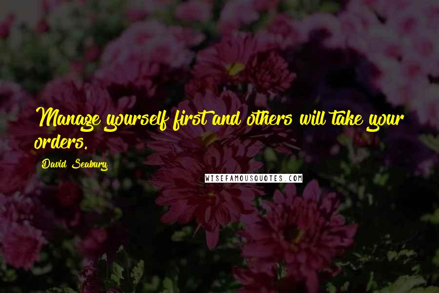 David Seabury Quotes: Manage yourself first and others will take your orders.