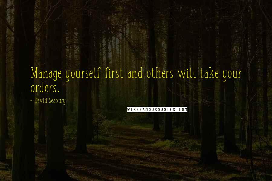 David Seabury Quotes: Manage yourself first and others will take your orders.