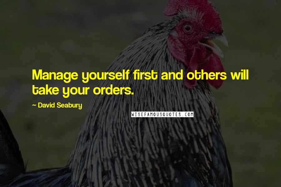 David Seabury Quotes: Manage yourself first and others will take your orders.