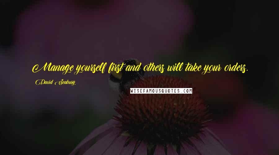 David Seabury Quotes: Manage yourself first and others will take your orders.