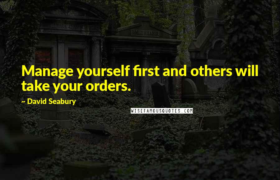 David Seabury Quotes: Manage yourself first and others will take your orders.