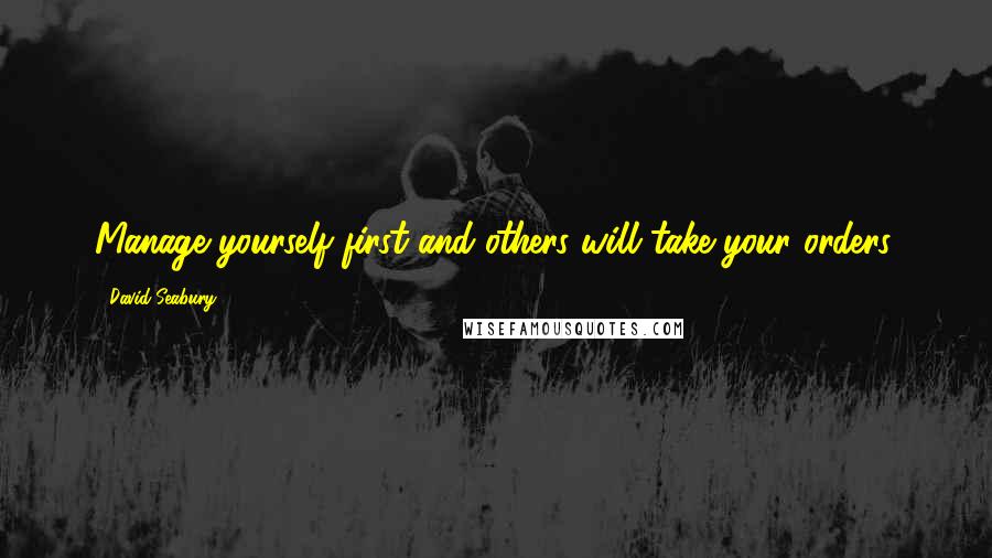 David Seabury Quotes: Manage yourself first and others will take your orders.