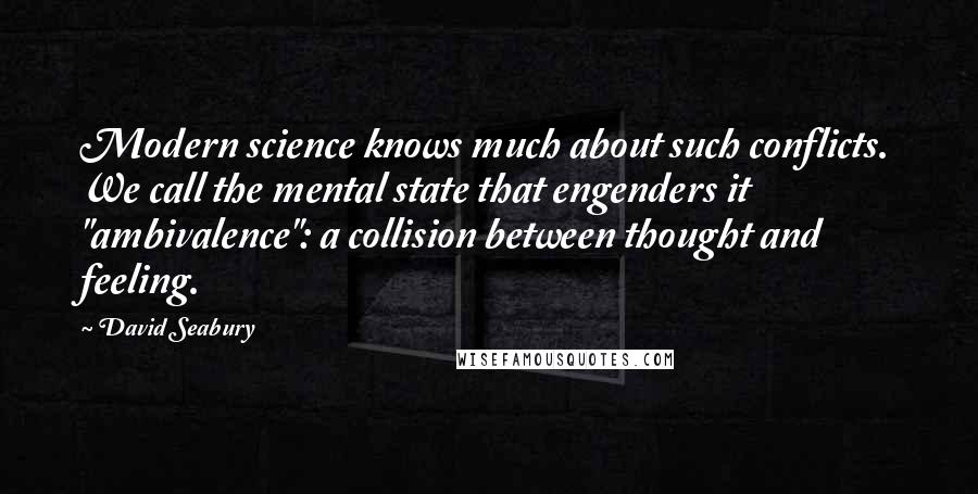 David Seabury Quotes: Modern science knows much about such conflicts. We call the mental state that engenders it "ambivalence": a collision between thought and feeling.