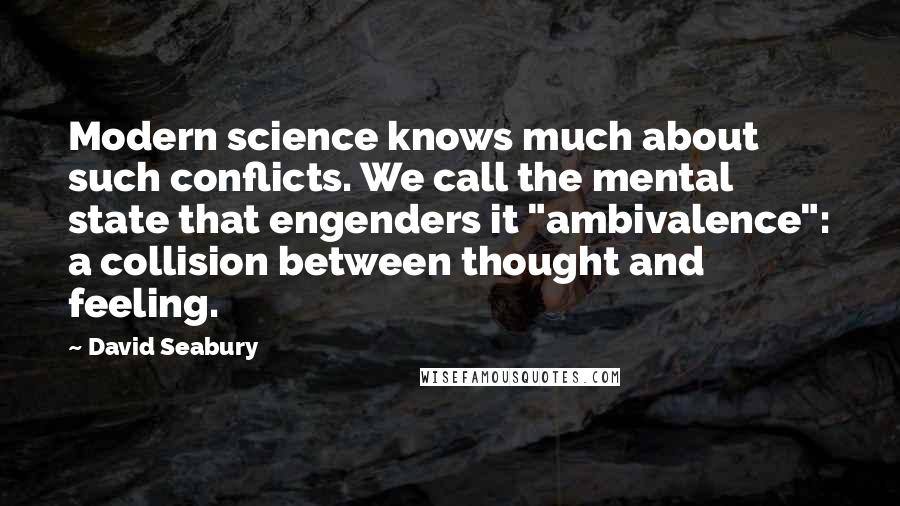 David Seabury Quotes: Modern science knows much about such conflicts. We call the mental state that engenders it "ambivalence": a collision between thought and feeling.