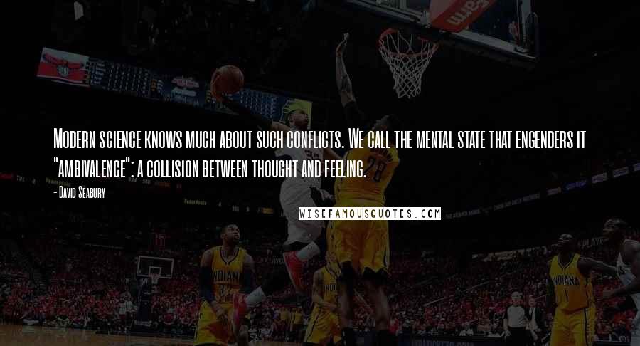 David Seabury Quotes: Modern science knows much about such conflicts. We call the mental state that engenders it "ambivalence": a collision between thought and feeling.