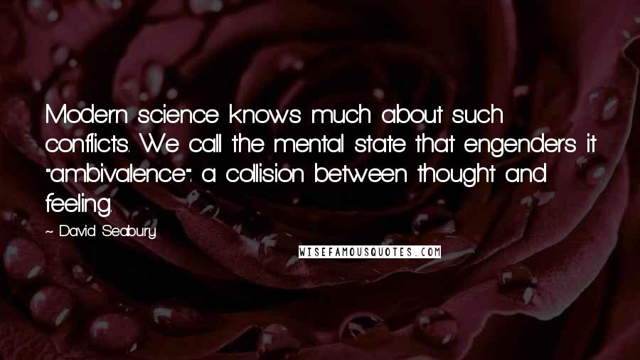 David Seabury Quotes: Modern science knows much about such conflicts. We call the mental state that engenders it "ambivalence": a collision between thought and feeling.