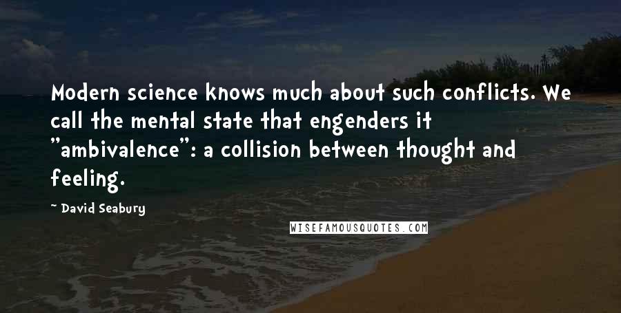 David Seabury Quotes: Modern science knows much about such conflicts. We call the mental state that engenders it "ambivalence": a collision between thought and feeling.