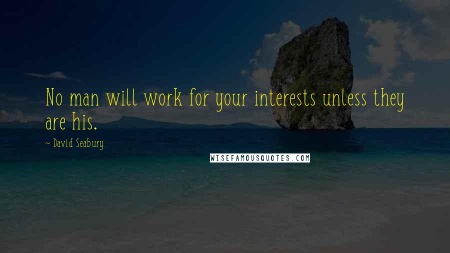 David Seabury Quotes: No man will work for your interests unless they are his.