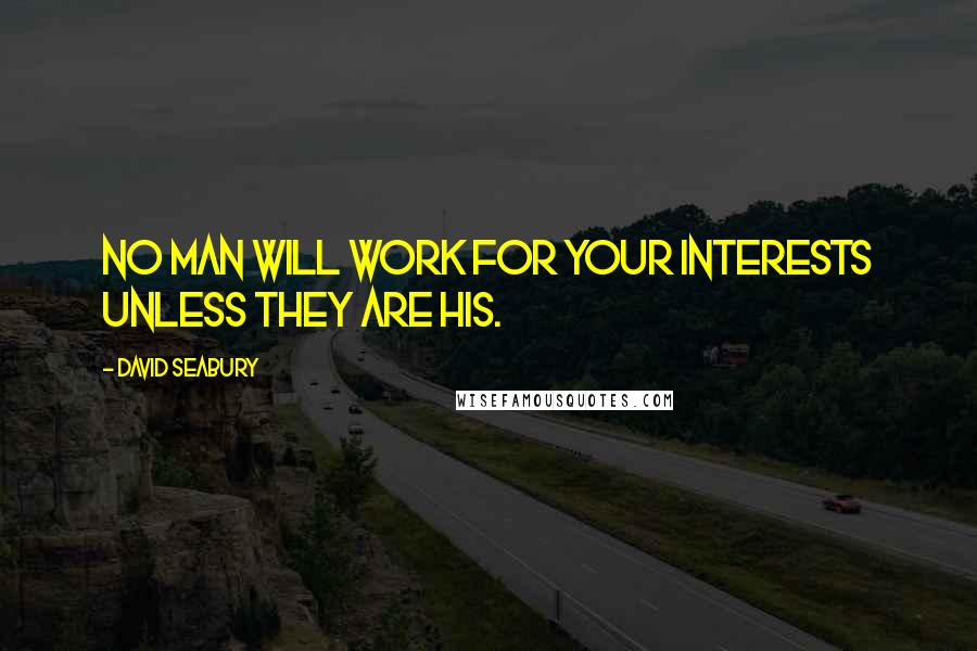 David Seabury Quotes: No man will work for your interests unless they are his.