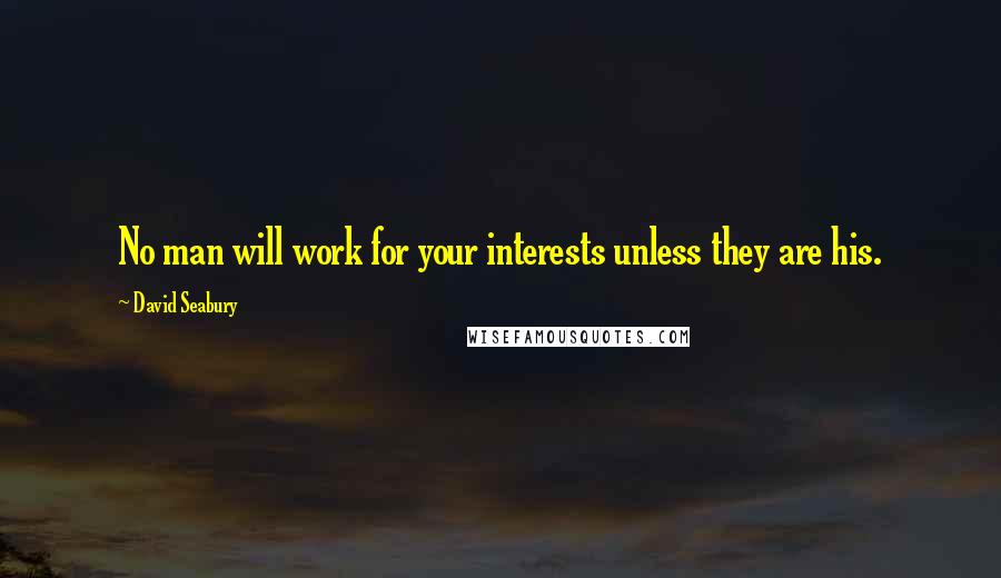 David Seabury Quotes: No man will work for your interests unless they are his.