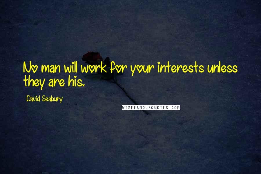 David Seabury Quotes: No man will work for your interests unless they are his.