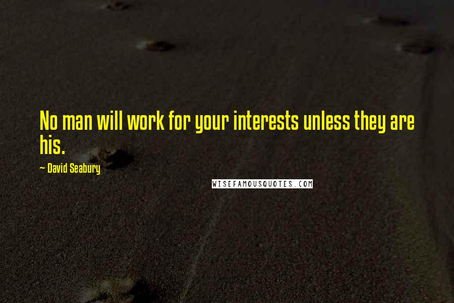 David Seabury Quotes: No man will work for your interests unless they are his.