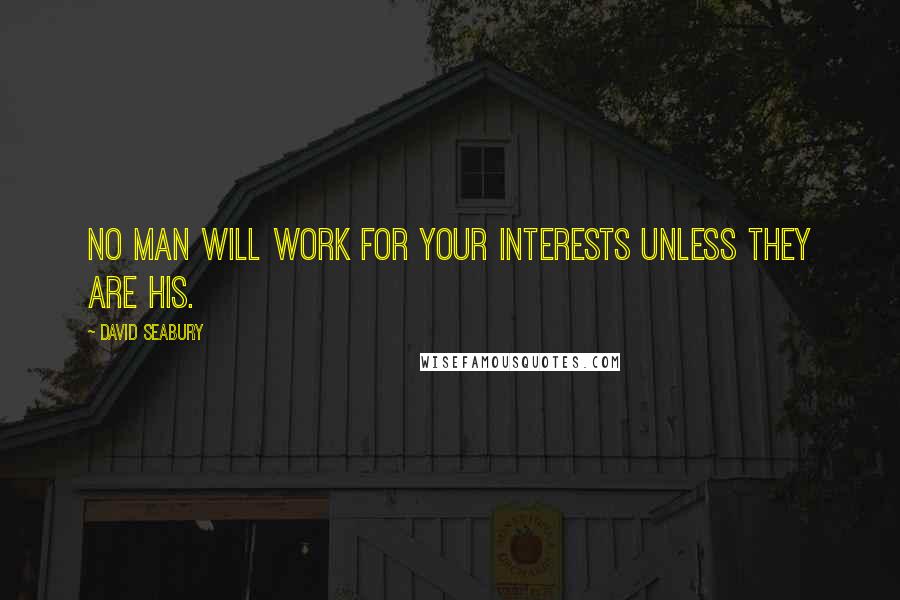 David Seabury Quotes: No man will work for your interests unless they are his.