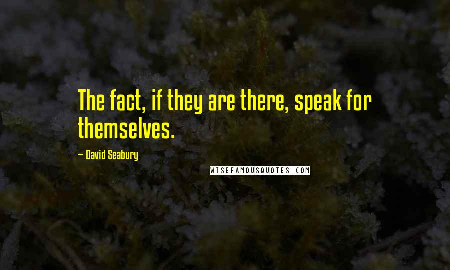 David Seabury Quotes: The fact, if they are there, speak for themselves.