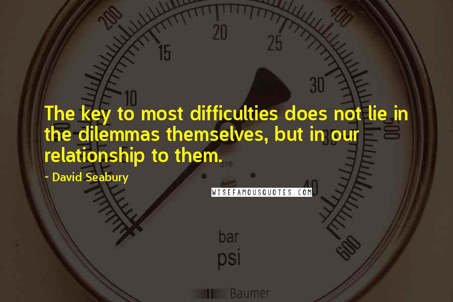 David Seabury Quotes: The key to most difficulties does not lie in the dilemmas themselves, but in our relationship to them.