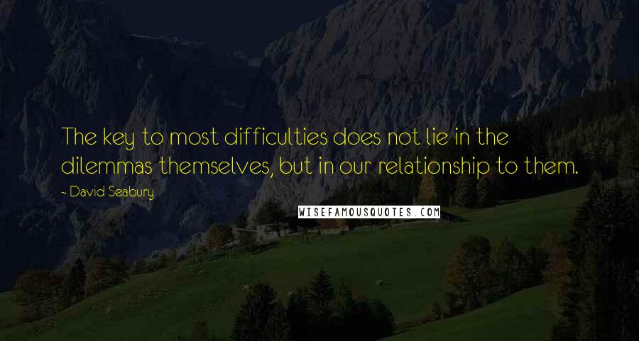 David Seabury Quotes: The key to most difficulties does not lie in the dilemmas themselves, but in our relationship to them.