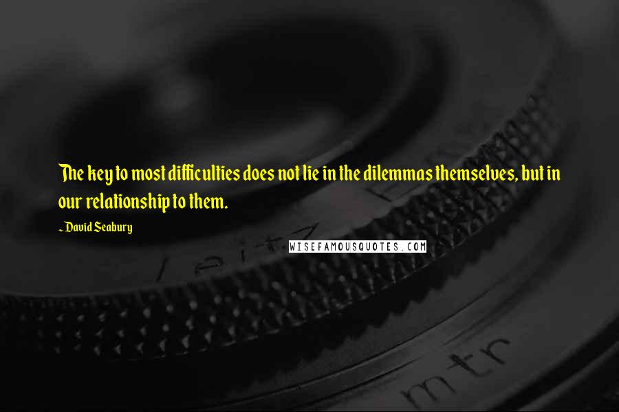 David Seabury Quotes: The key to most difficulties does not lie in the dilemmas themselves, but in our relationship to them.