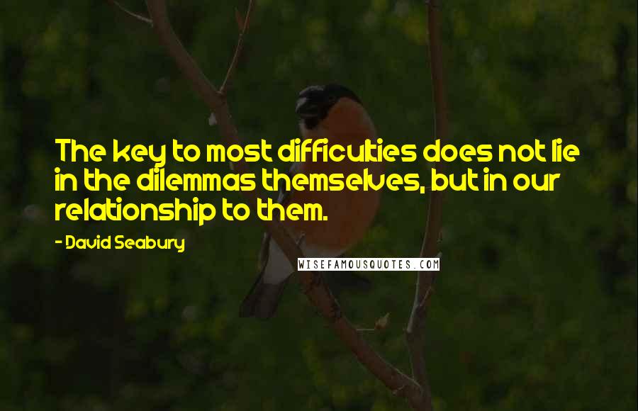 David Seabury Quotes: The key to most difficulties does not lie in the dilemmas themselves, but in our relationship to them.