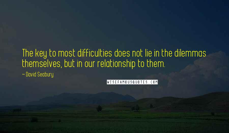 David Seabury Quotes: The key to most difficulties does not lie in the dilemmas themselves, but in our relationship to them.